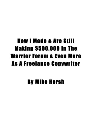 How I Made & Are Still
 Making $500,000 In The
Warrior Forum & Even More
As A Freelance Copywriter


      By Mike Hersh
 