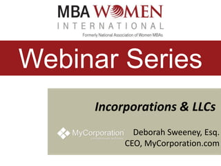 Webinar Series
Incorporations & LLCs
Deborah Sweeney, Esq.
CEO, MyCorporation.com

 
