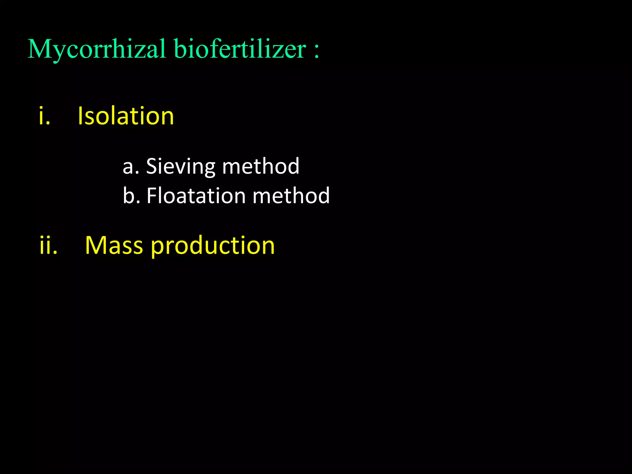 Mycorrhizal biofertilizer :
i. Isolation
a. Sieving method
b. Floatation method
ii. Mass production
 