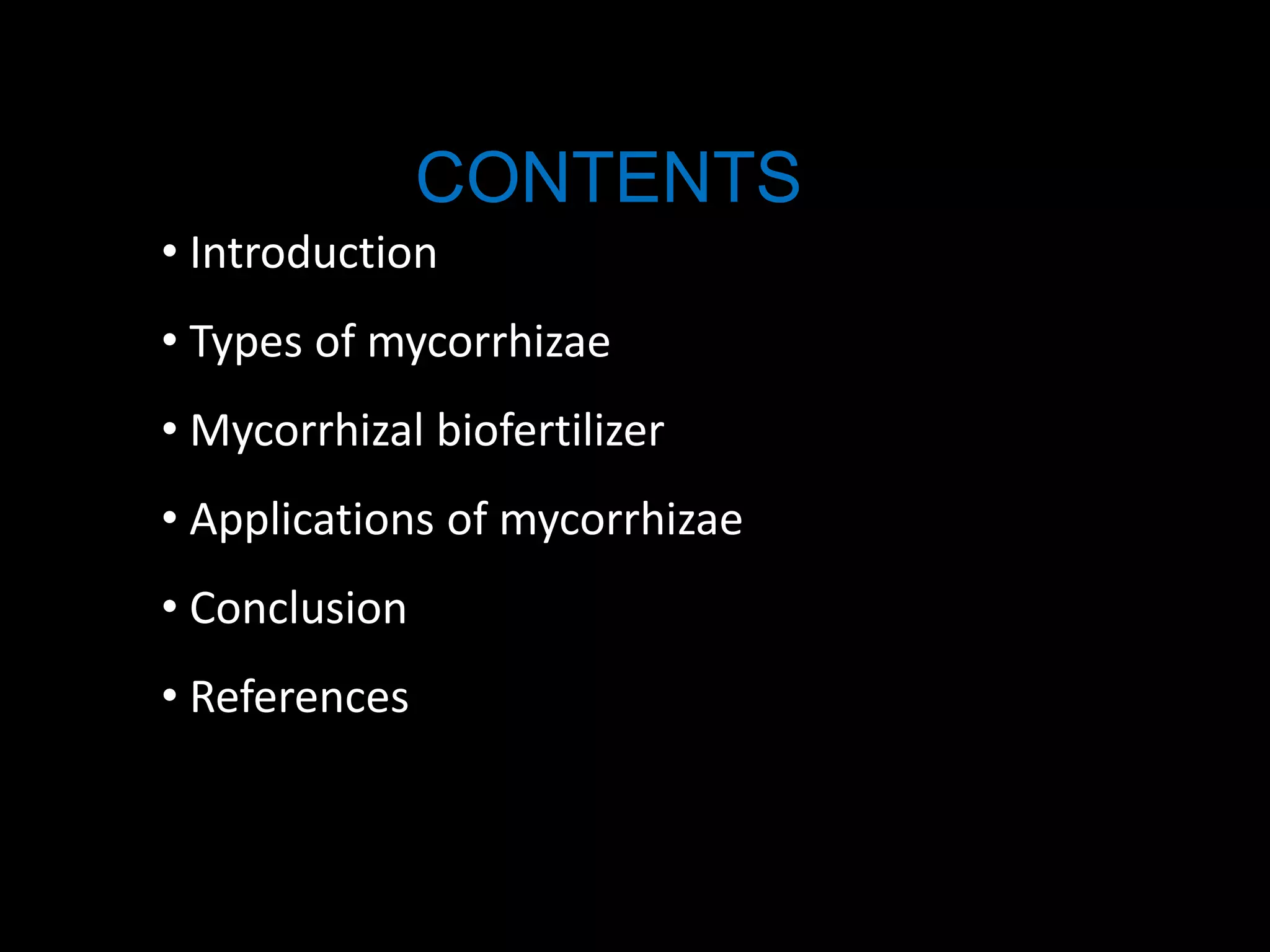 CONTENTS
• Introduction
• Types of mycorrhizae
• Mycorrhizal biofertilizer
• Applications of mycorrhizae
• Conclusion
• References
 