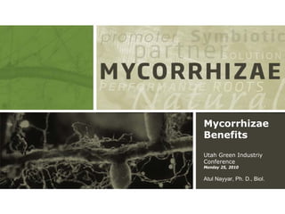 Mycorrhizae
Benefits
Utah Green Industriy
Conference
Monday 25, 2010


Atul Nayyar, Ph. D., Biol.
 