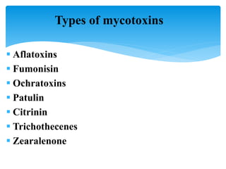 Types of mycotoxins
 Aflatoxins
 Fumonisin
 Ochratoxins
 Patulin
 Citrinin
 Trichothecenes
 Zearalenone
 
