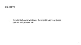 objective
• Highlight about mycotoxin, the most important types
control and prevention.
4
 