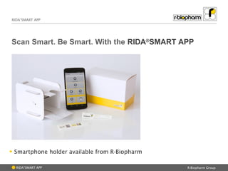 R-Biopharm Group
RIDA®
SMART APP
RIDA®
SMART APP
Scan Smart. Be Smart. With the RIDA®
SMART APP
• Smartphone holder availa...
