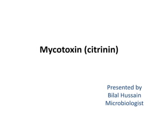 Mycotoxin (citrinin)
Presented by
Bilal Hussain
Microbiologist
 