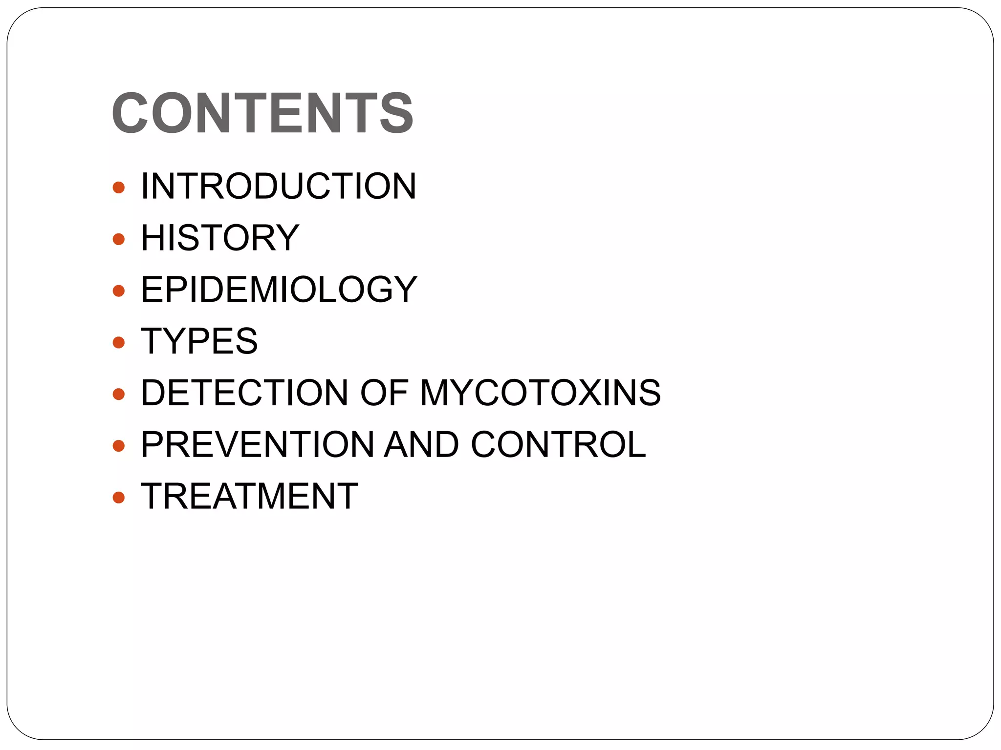 CONTENTS
 INTRODUCTION
 HISTORY
 EPIDEMIOLOGY
 TYPES
 DETECTION OF MYCOTOXINS
 PREVENTION AND CONTROL
 TREATMENT
 