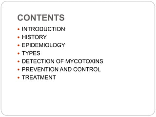 CONTENTS
 INTRODUCTION
 HISTORY
 EPIDEMIOLOGY
 TYPES
 DETECTION OF MYCOTOXINS
 PREVENTION AND CONTROL
 TREATMENT
 