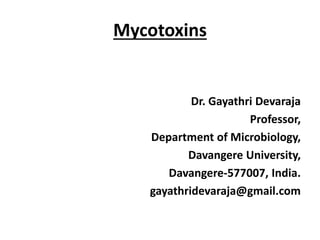 Mycotoxins
Dr. Gayathri Devaraja
Professor,
Department of Microbiology,
Davangere University,
Davangere-577007, India.
gayathridevaraja@gmail.com
 