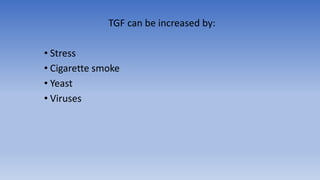 TGF can be increased by:
• Stress
• Cigarette smoke
• Yeast
• Viruses
 