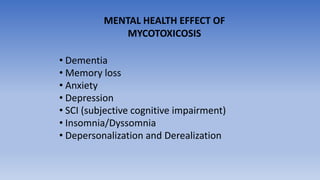 • Dementia
• Memory loss
• Anxiety
• Depression
• SCI (subjective cognitive impairment)
• Insomnia/Dyssomnia
• Depersonalization and Derealization
MENTAL HEALTH EFFECT OF
MYCOTOXICOSIS
 