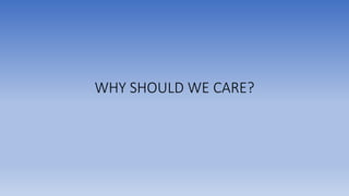 WHY SHOULD WE CARE?
 