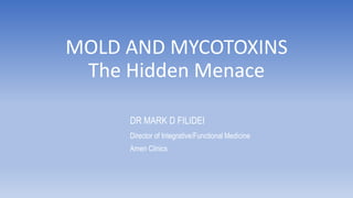 DR MARK D FILIDEI
Director of Integrative/Functional Medicine
Amen Clinics
MOLD AND MYCOTOXINS
The Hidden Menace
 