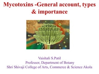 Mycotoxins -General account, types
& importance
Vaishali S.Patil
Professor, Department of Botany
Shri Shivaji College of Arts, Commerce & Science Akola
 