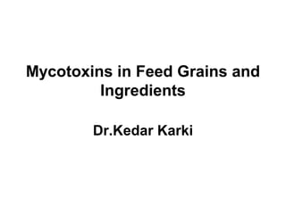Mycotoxins in Feed Grains and 
Ingredients 
Dr.Kedar Karki 
 