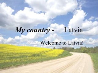 My country -   Latvia   Welcome to Latvia! 