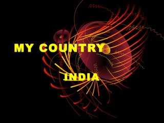 MY COUNTRY

     INDIA
 