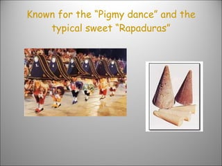 Known for the “Pigmy dance” and the typical sweet “Rapaduras” 