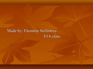 Made by: Eleonora Stefanova
                    VI b class
 