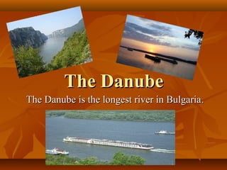 The Danube
The Danube is the longest river in Bulgaria.
 