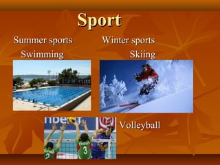 Sport
Summer sports     Winter sports
 Swimming               Skiing




                      Volleyball
 