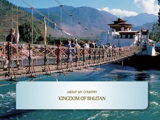 ABOUT MY COUNTRY
KINGDOMOF BHUTAN
 