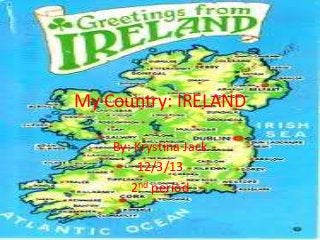 My Country: IRELAND
By: Krystina Jack
12/3/13
2nd period

 