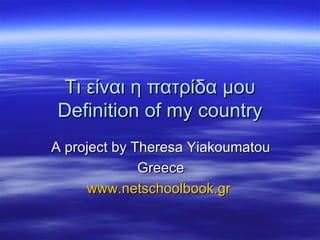 Τι είναι η πατρίδα μου Definition of my country A project by Theresa Yiakoumatou Greece www.netschoolbook.gr   