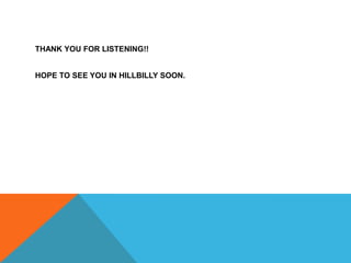 THANK YOU FOR LISTENING!!
HOPE TO SEE YOU IN HILLBILLY SOON.
 