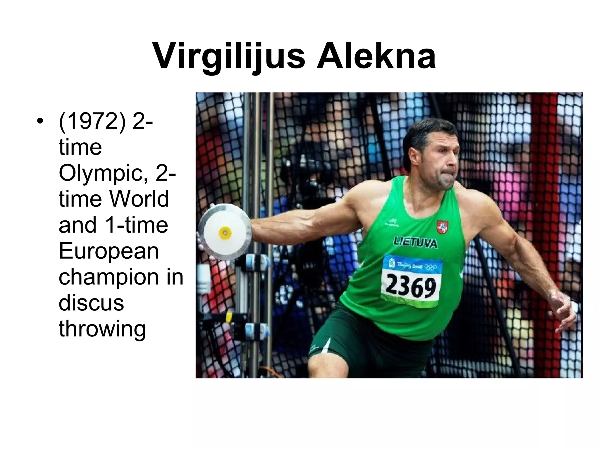 Virgilijus Alekna   (1972) 2-time Olympic, 2-time World and 1-time European champion in discus throwing  