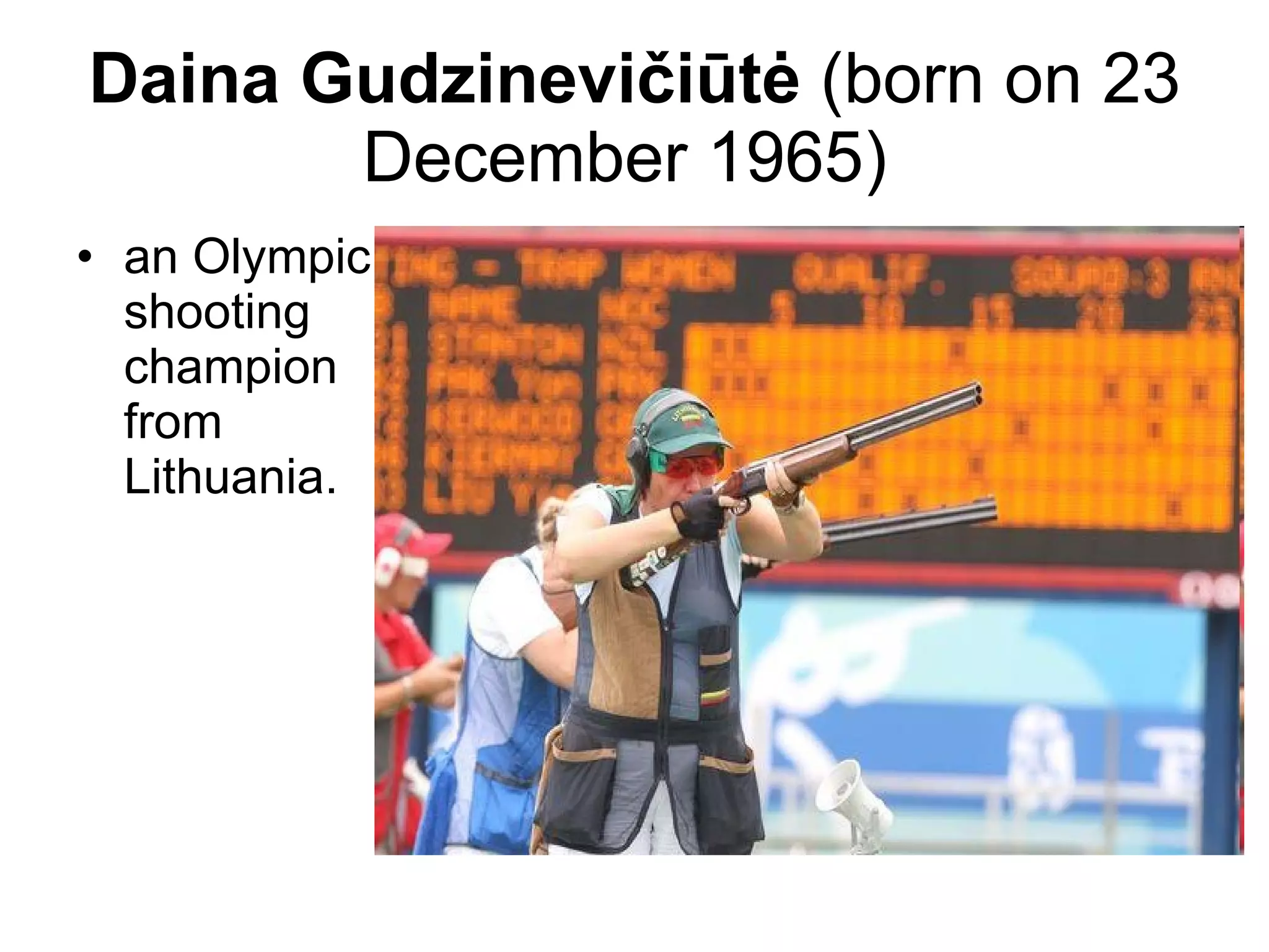 Daina Gudzinevičiūtė  (born on 23 December 1965)  an Olympic shooting champion from Lithuania.  