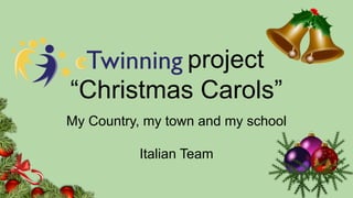 project
“Christmas Carols”
My Country, my town and my school
Italian Team
 