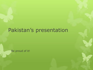 Pakistan’s presentation
Be proud of it!
 