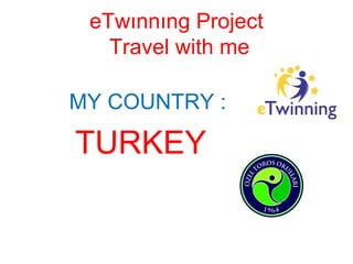 eTwınnıng Project
Travel with me
MY COUNTRY :
TURKEY
 