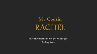 My Cousin
RACHEL
International Trailer and poster analysis.
By Amy Keen
 