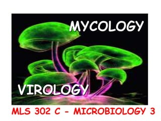 MLS 302 C - MICROBIOLOGY 3
MYCOLOGY
VIROLOGY
 