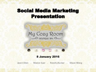 Social Media Marketing
Presentation
8 January 2016
Jason Chen . Maeve Suar . Reecha Kumar . Shaun Wong
 