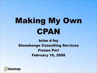 Making My Own
    CPAN
         brian d foy
Stonehenge Consulting Services
         Frozen Perl
      February 16, 2008