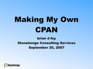 Making My Own
    CPAN
         brian d foy
Stonehenge Consulting Services
     September 20, 2007