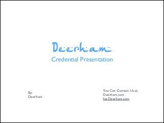 Deerham
Credential Presentation
By:	

Deerham
You Can Contact Us at	

Deerham.com	

biz.Deerham.com
 