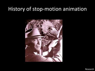 History of stop-motion animation
Research
 