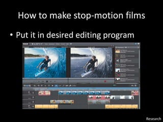 How to make stop-motion films
• Put it in desired editing program
Research
 