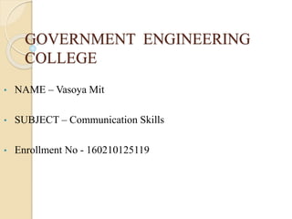 GOVERNMENT ENGINEERING
COLLEGE
• NAME – Vasoya Mit
• SUBJECT – Communication Skills
• Enrollment No - 160210125119
 