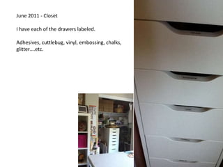 June 2011 - ClosetI have each of the drawers labeled.Adhesives, cuttlebug, vinyl, embossing, chalks, glitter….etc.