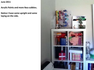 June 2011Acrylic Paints and more Ikea cubbies.Notice I have some upright and some laying on the side.