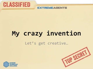 My crazy invention
Let’s get creative…
 