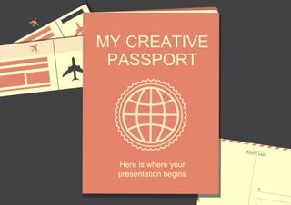 MY CREATIVE
PASSPORT
Here is where your
presentation begins
 