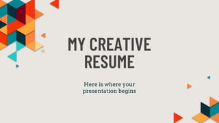MY CREATIVE
RESUME
Here is where your
presentation begins
 