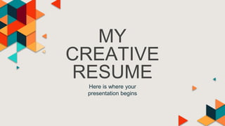 MY
CREATIVE
RESUME
Here is where your
presentation begins
 