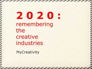 MyCreativity 2 0 2 0 :  remembering  the  creative  industries 
