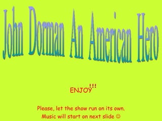 ENJOY Please, let the show run on its own. Music will start on next slide   John  Dorman  An  American  Hero 